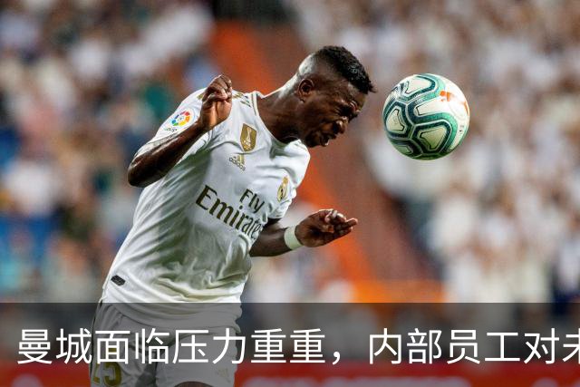 曼城面临压力重重，内部员工对未来感到忧虑