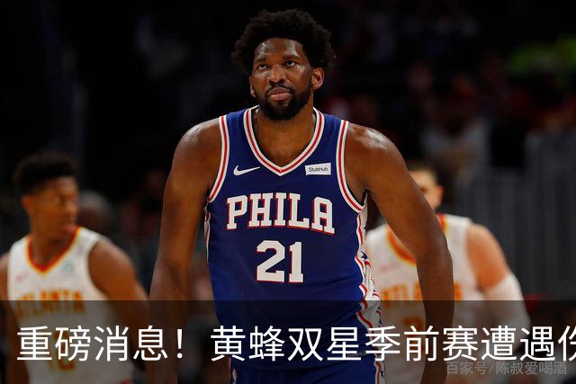 重磅消息！黄蜂双星季前赛遭遇伤病打击